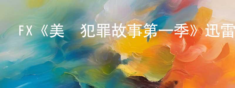 影視迷陳良鋒的個人博客,FX《美國犯罪故事第一季》迅雷下載/在線觀看/百度云-犯罪/歷史載-美劇天堂
